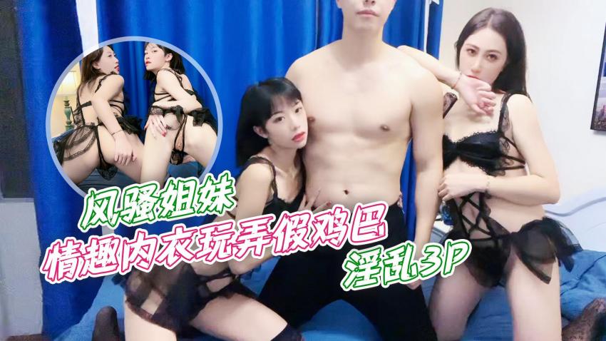 国产毛片-风骚姐妹情趣内衣玩弄假鸡巴,淫乱3Pmp4